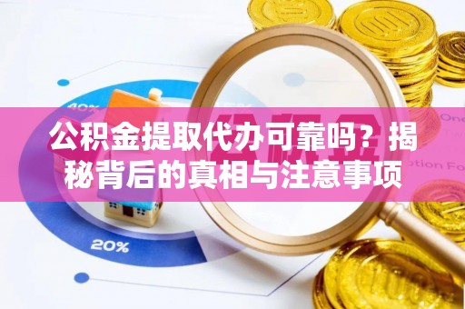 邱县公积金提取代办可靠吗？揭秘背后的真相与注意事项