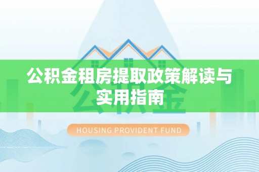 邱县公积金租房提取政策解读与实用指南