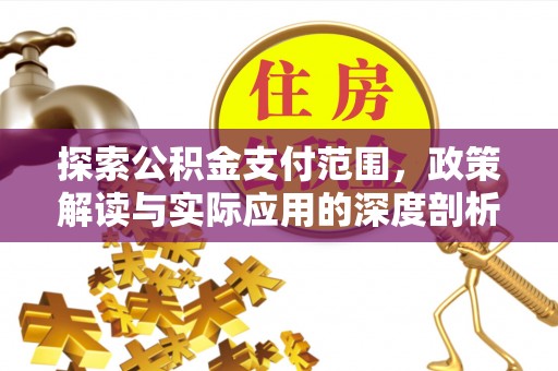 邱县探索公积金支付范围，政策解读与实际应用的深度剖析