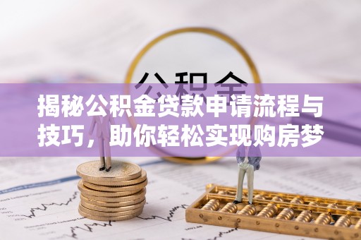 邱县揭秘公积金贷款申请流程与技巧，助你轻松实现购房梦想