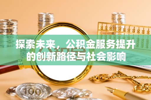 邱县探索未来，公积金服务提升的创新路径与社会影响