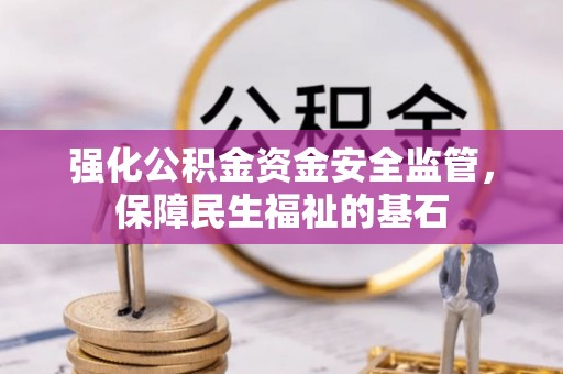 邱县强化公积金资金安全监管，保障民生福祉的基石