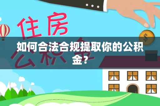 邱县如何合法合规提取你的公积金？
