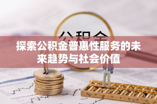 邱县探索公积金普惠性服务的未来趋势与社会价值