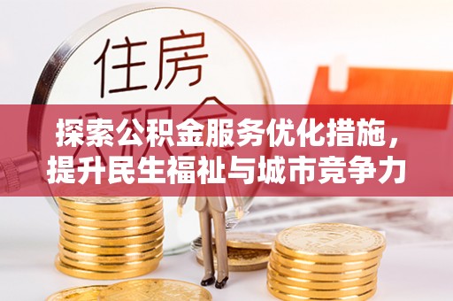 邱县探索公积金服务优化措施，提升民生福祉与城市竞争力