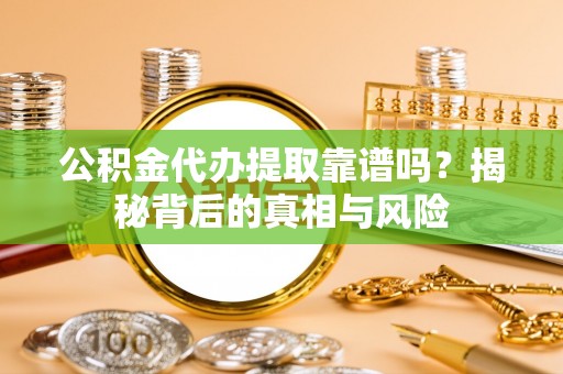 邱县公积金代办提取靠谱吗？揭秘背后的真相与风险