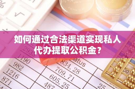 邱县如何通过合法渠道实现私人代办提取公积金？