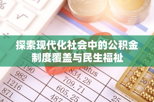 邱县探索现代化社会中的公积金制度覆盖与民生福祉