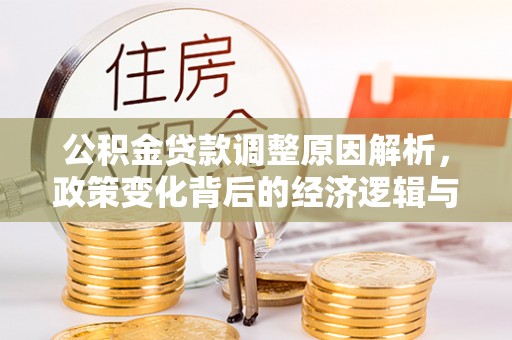 邱县公积金贷款调整原因解析，政策变化背后的经济逻辑与民生考量