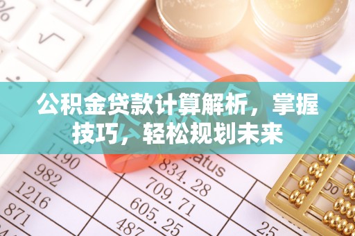 邱县公积金贷款计算解析，掌握技巧，轻松规划未来
