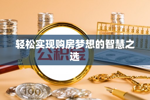 邱县轻松实现购房梦想的智慧之选
